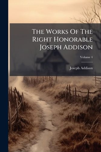 Cover image for The Works of the Right Honorable Joseph Addison, Volume 4
