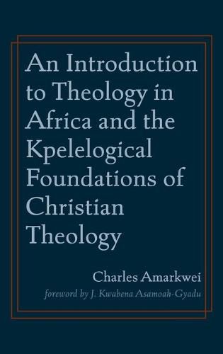 Cover image for An Introduction to Theology in Africa and the Kpelelogical Foundations of Christian Theology