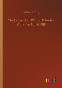 Cover image for The Life of Hon. William F. Cody - Known as Buffalo Bill