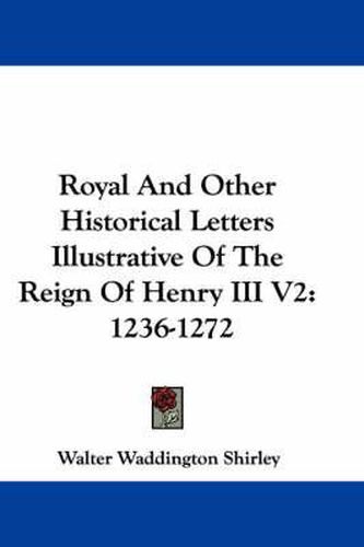 Cover image for Royal and Other Historical Letters Illustrative of the Reign of Henry III V2: 1236-1272