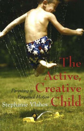 Cover image for The Active, Creative Child: Parenting in Perpetual Motion