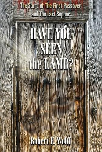 Have You Seen the Lamb?: The Story of The First Passover and The Last Supper