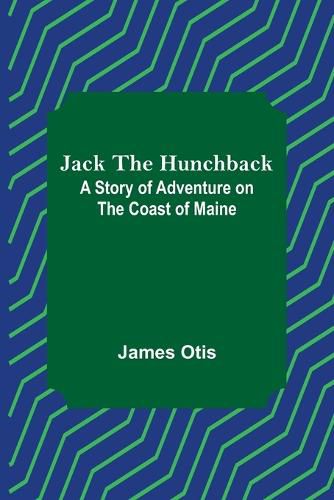 Cover image for Jack the Hunchback: A Story of Adventure on the Coast of Maine