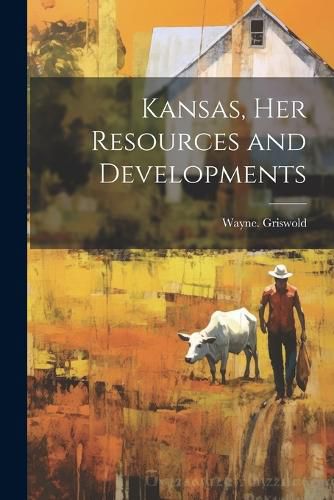 Cover image for Kansas, Her Resources and Developments