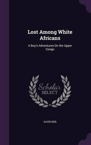 Lost Among White Africans: A Boy's Adventures on the Upper Congo