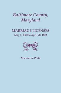 Cover image for Baltimore County, Maryland, Marriage Licenses: May 1, 1823 to April 28, 1832