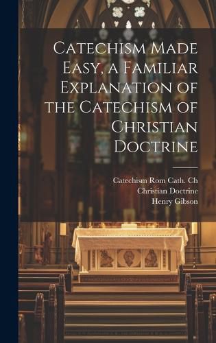 Cover image for Catechism Made Easy, a Familiar Explanation of the Catechism of Christian Doctrine