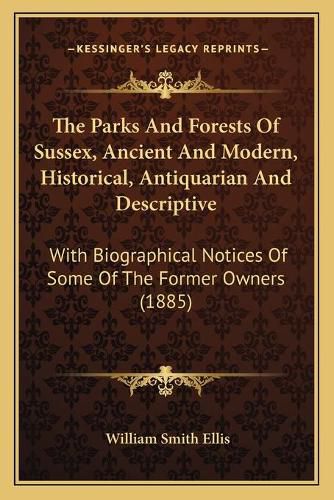 Cover image for The Parks and Forests of Sussex, Ancient and Modern, Historical, Antiquarian and Descriptive: With Biographical Notices of Some of the Former Owners (1885)