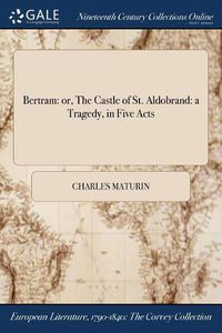 Cover image for Bertram: or, The Castle of St. Aldobrand: a Tragedy, in Five Acts