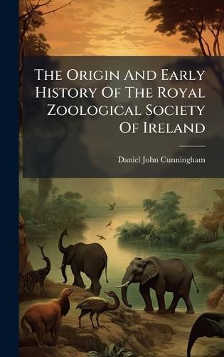 Cover image for The Origin And Early History Of The Royal Zoological Society Of Ireland