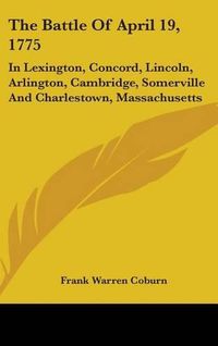 Cover image for The Battle of April 19, 1775: In Lexington, Concord, Lincoln, Arlington, Cambridge, Somerville and Charlestown, Massachusetts