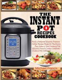 Cover image for The Instant Pot Recipes Cookbook: Fresh & Foolproof Electric Pressure Cooker Recipes Made for The Everyday Home & Your Instant Pot (Electric Pressure Cooker Cookbook) (Instant Pot Cookbook)