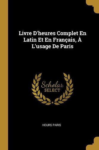 Cover image for Livre D'heures Complet En Latin Et En Francais, A L'usage De Paris
