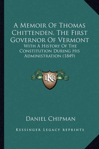 A Memoir of Thomas Chittenden, the First Governor of Vermont: With a History of the Constitution During His Administration (1849)