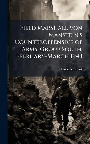 Cover image for Field Marshall von Manstein's Counteroffensive of Army Group South, February-March 1943