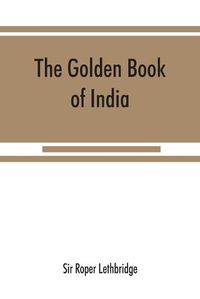 Cover image for The golden book of India: a genealogical and biographical dictionary of the ruling princes, chiefs, nobles, and other personages, titled or decorated, of the Indian empire