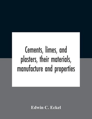 Cements, Limes, And Plasters, Their Materials, Manufacture And Properties