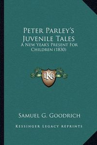 Cover image for Peter Parley's Juvenile Tales Peter Parley's Juvenile Tales: A New Year's Present for Children (1830) a New Year's Present for Children (1830)