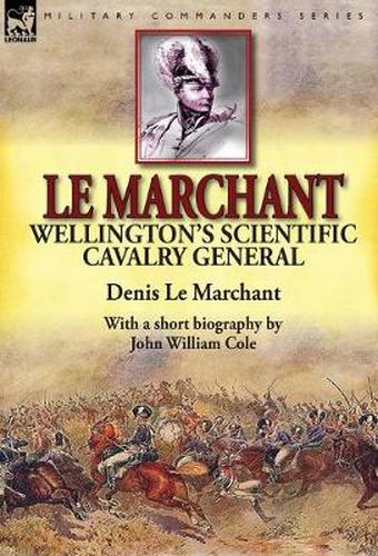 Le Marchant: Wellington's Scientific Cavalry General---With a Short Biography by John William Cole