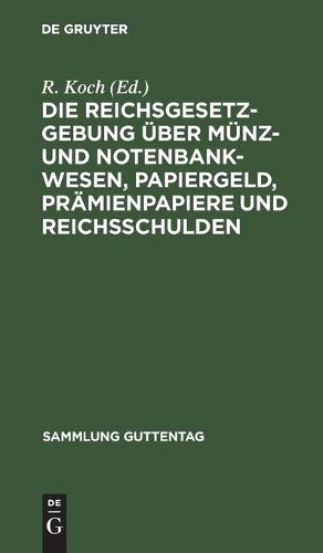 Cover image for Die Reichsgesetzgebung UEber Munz- Und Notenbankwesen, Papiergeld, Pramienpapiere Und Reichsschulden: Textausgabe Mit Anmerkungen Und Sachregister