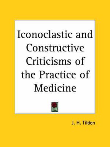 Cover image for Iconoclastic and Constructive Criticisms of the Practice of Medicine (1910)