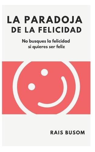 Cover image for La paradoja de la felicidad: No busques la felicidad si quieres ser feliz