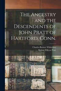 Cover image for The Ancestry and the Descendents of John Pratt of Hartford, Conn.