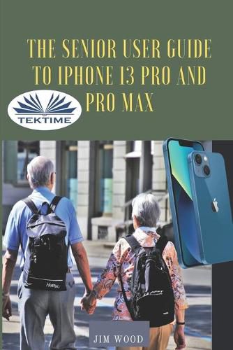 Cover image for The Senior User Guide To IPhone 13 Pro And Pro Max: The Complete Step-By-Step Manual To Master And Discover All Apple IPhone 13 Pro And Pro Max Tips & Tricks