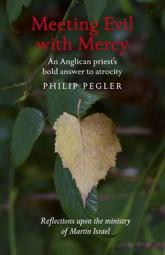 Meeting Evil with Mercy - An Anglican priest"s bold answer to atrocity - reflections upon the ministry of Martin Israel