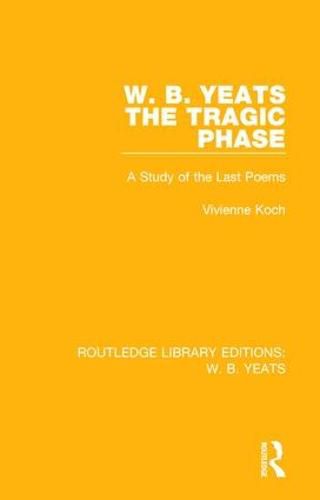 W. B. Yeats: The Tragic Phase: A Study of the Last Poems