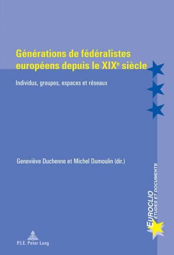 Generations de Federalistes Europeens Depuis Le Xixe Siecle: Individus, Groupes, Espaces Et Reseaux