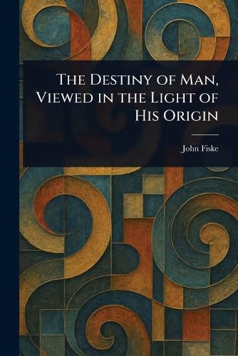 Cover image for The Destiny of Man, Viewed in the Light of His Origin