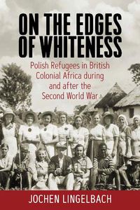 Cover image for On the Edges of Whiteness: Polish Refugees in British Colonial Africa during and after the Second World War