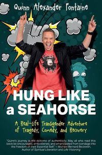 Cover image for Hung Like a Seahorse: A Real-Life Transgender Adventure of Tragedy, Comedy, and Recovery