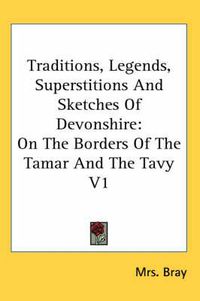 Cover image for Traditions, Legends, Superstitions And Sketches Of Devonshire: On The Borders Of The Tamar And The Tavy V1