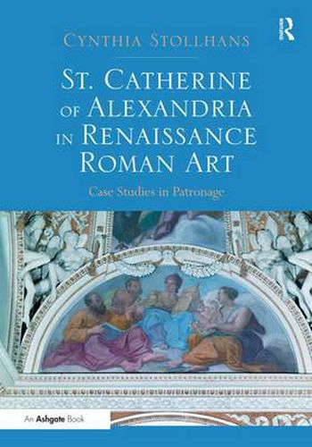 Cover image for St. Catherine of Alexandria in Renaissance Roman Art: Case Studies in Patronage