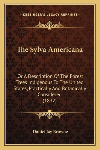 The Sylva Americana: Or a Description of the Forest Trees Indigenous to the United States, Practically and Botanically Considered (1832)