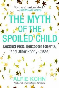 Cover image for The Myth of the Spoiled Child: Coddled Kids, Helicopter Parents, and Other Phony Crises