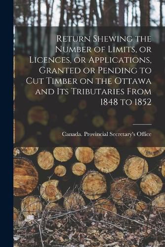 Cover image for Return Shewing the Number of Limits, or Licences, or Applications, Granted or Pending to Cut Timber on the Ottawa and Its Tributaries From 1848 to 1852 [microform]