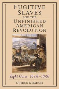 Cover image for Fugitive Slaves and the Unfinished American Revolution: Eight Cases, 1848-1856