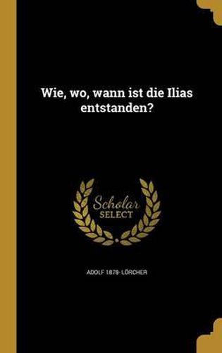 Cover image for Wie, Wo, Wann Ist Die Ilias Entstanden?