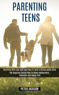 Cover image for Parenting Teens: Parenting With Love and Logic Way to Tame a Strong-willed Child (The Inspiring Danish Way to Raise Independent, Empathic and Happy Kids)