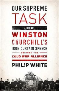 Cover image for Our Supreme Task: How Winston Churchill's Iron Curtain Speech Defined the Cold War Alliance