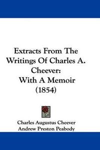 Cover image for Extracts From The Writings Of Charles A. Cheever: With A Memoir (1854)