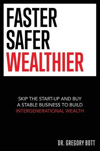 Cover image for Faster Safer Wealthier: Skip the Start-up and Buy a Stable Business to Build Intergenerational Wealth