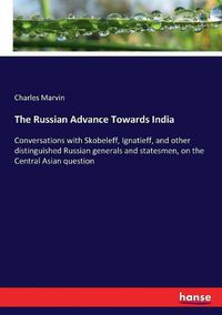 Cover image for The Russian Advance Towards India: Conversations with Skobeleff, Ignatieff, and other distinguished Russian generals and statesmen, on the Central Asian question