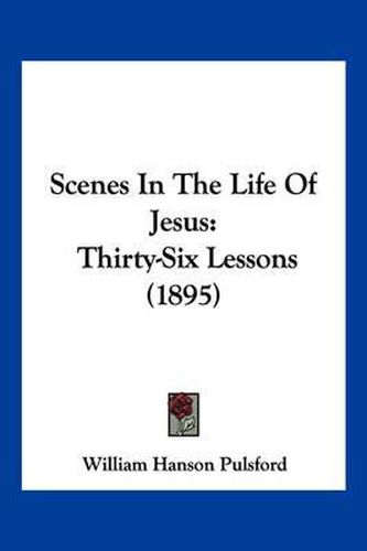 Cover image for Scenes in the Life of Jesus: Thirty-Six Lessons (1895)