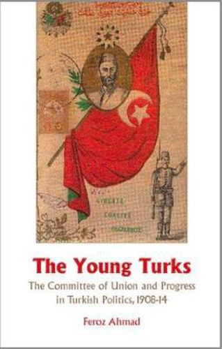 Cover image for The Young Turks: The Committee of Union and Progress in Turkish Politics 1908-14