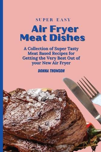 Cover image for Super Easy Air Fryer Meat Dishes: The Beginner Friendly Air Fryer Guide to Preparing Delicious Meat Dishes