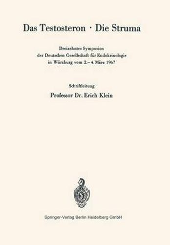 Cover image for Das Testosteron * Die Struma: Dreizehntes Symposion der Deutschen Gesellschaft fur Endokrinologie in Wurzburg vom 2.-4. Marz 1967